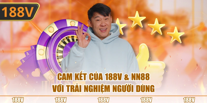 Cam kết của 188V & NN88 với trải nghiệm người dùng