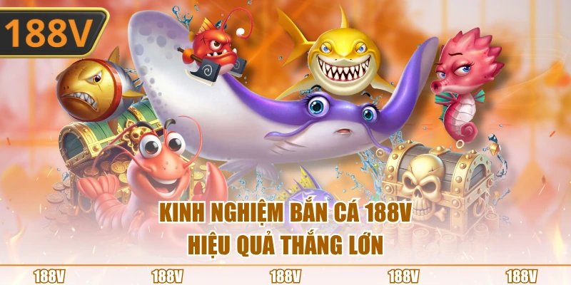 Kinh nghiệm bắn cá 188V hiệu quả thắng lớn