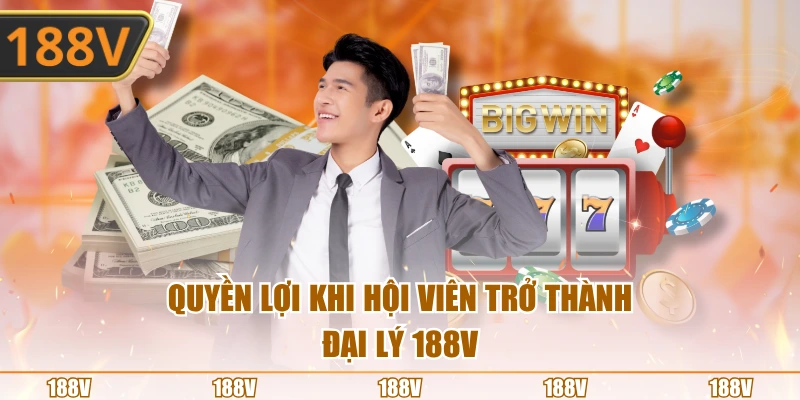 Quyền lợi khi hội viên trở thành đại lý 188V