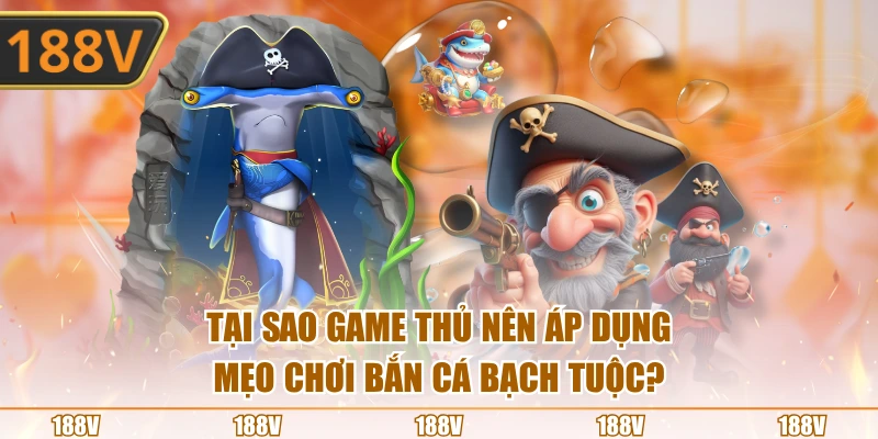 Tại sao game thủ nên áp dụng mẹo chơi bắn cá bạch tuộc?
