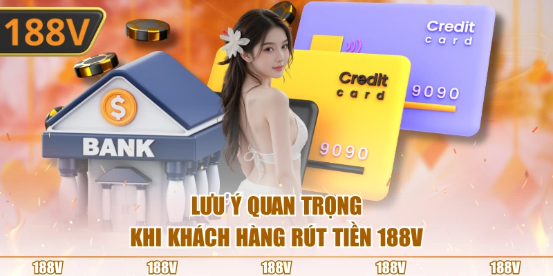 Lưu ý quan trọng khi khách hàng rút tiền 188V
