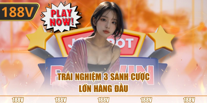 Trải nghiệm 3 sảnh cược lớn hàng đầu